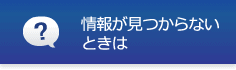 情報が見つからないときは