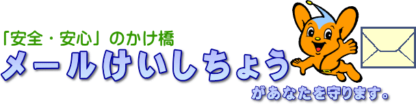 「安全・安心」のかけ橋　メールけいしちょうがあなたを守ります。