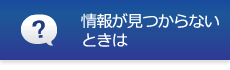 情報が見つからないときは