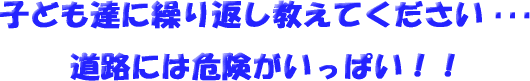 子ども達に繰り返し教えてください。道路には危険がいっぱい！