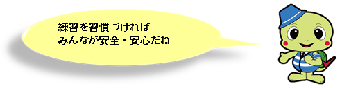 練習を習慣づければみんなが安全・安心だね