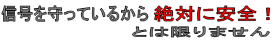 信号を守っているから絶対に安全とは限りません。