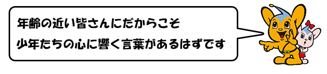 年齢の近い皆さんにだからこそ　少年たちの心に響く言葉があるはずです