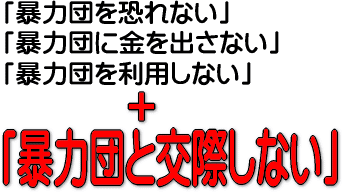 「暴力団を恐れない」「暴力団に金を出さない」「暴力団を利用しない」プラス「暴力団と交際しない」