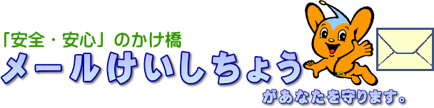 「安全・安心」のかけ橋 メールけいしちょうがあなたを守ります。