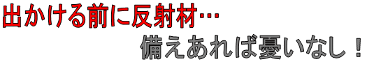 出かける前に反射材、備えあれば憂いなし!