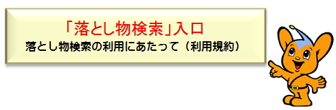 「落とし物検索」入口　落とし物検索の利用にあたって（利用規約）（外部サイト）