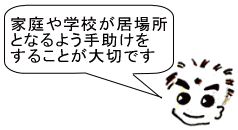 家庭や学校が居場所となるよう手助けをすることが大切です